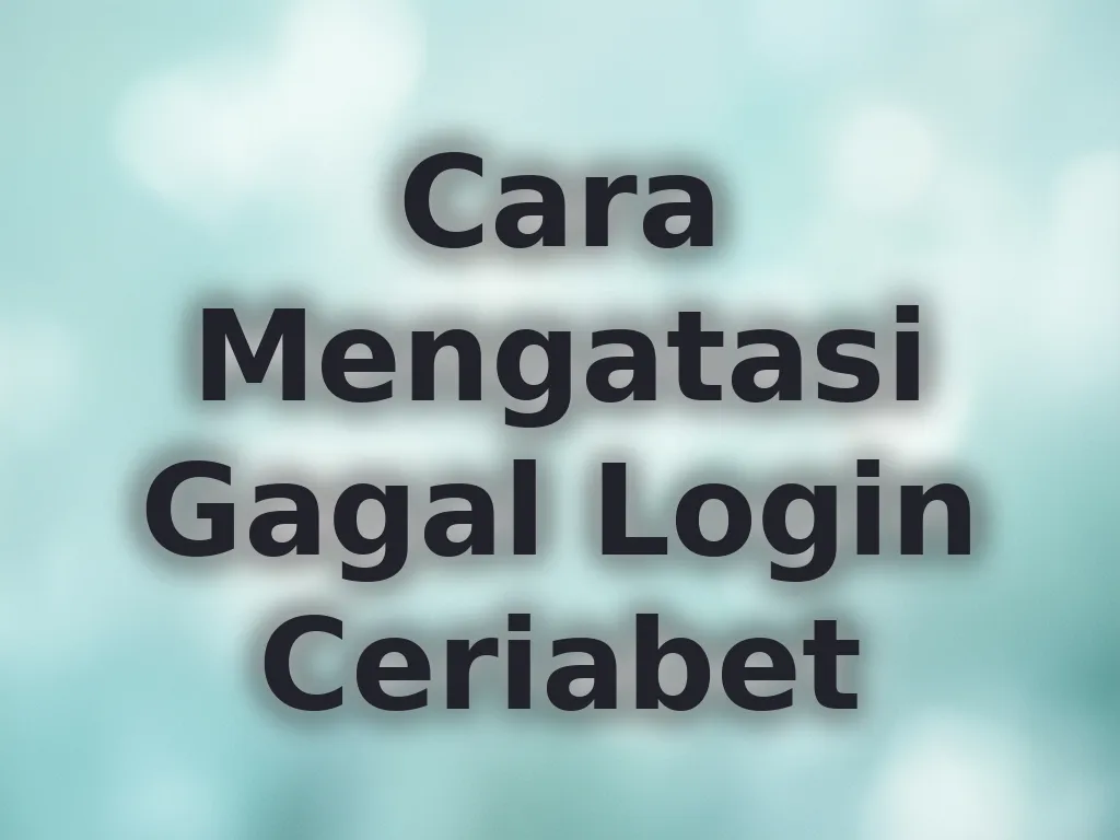 Cara Mengatasi Gagal Login Ceriabet