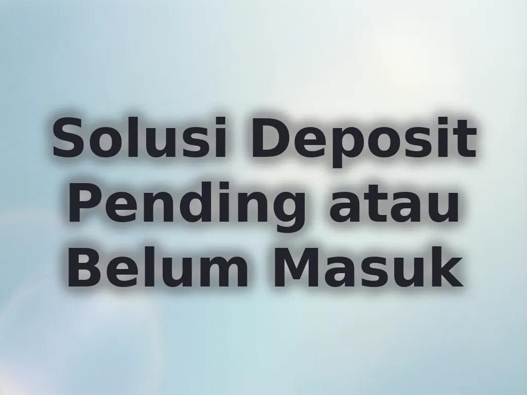 Solusi Deposit Pending atau Belum Masuk